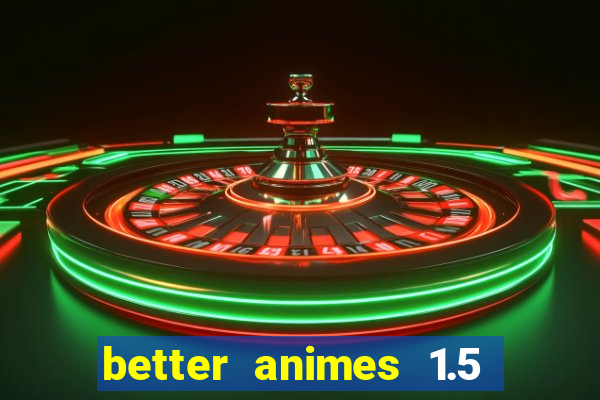 better animes 1.5 apk download